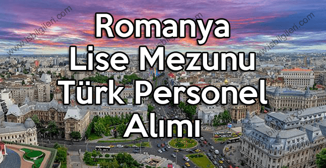 Romanya Lise Mezunu Türk Personel Alımı Duyurusu