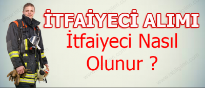 İtfaiyeci Nasıl Olunur? Belediye İtfaiyeci Alım Şartları 2018