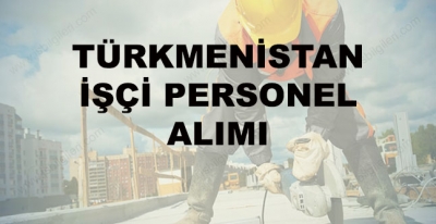 Türkmenistan İşçi Alımı 2017