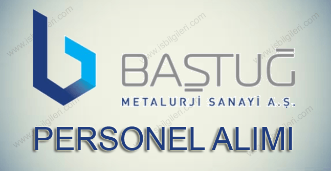 Baştuğ Metalurji Personel Alımı İş Başvurusu