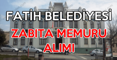 Fatih Belediyesi zabıta memuru alımı yapıyor